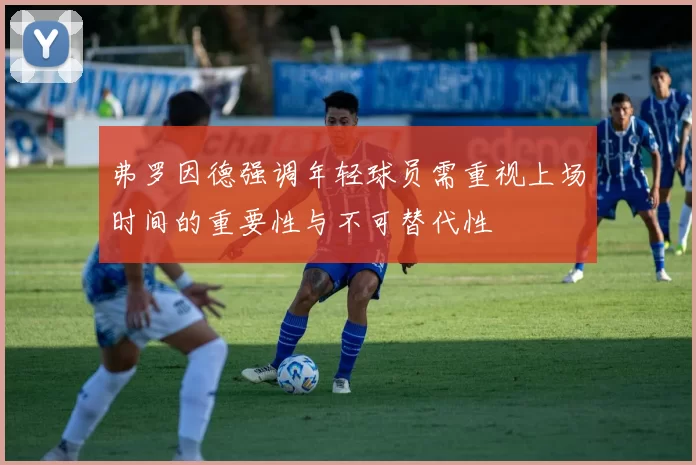 弗罗因德强调年轻球员需重视上场时间的重要性与不可替代性
