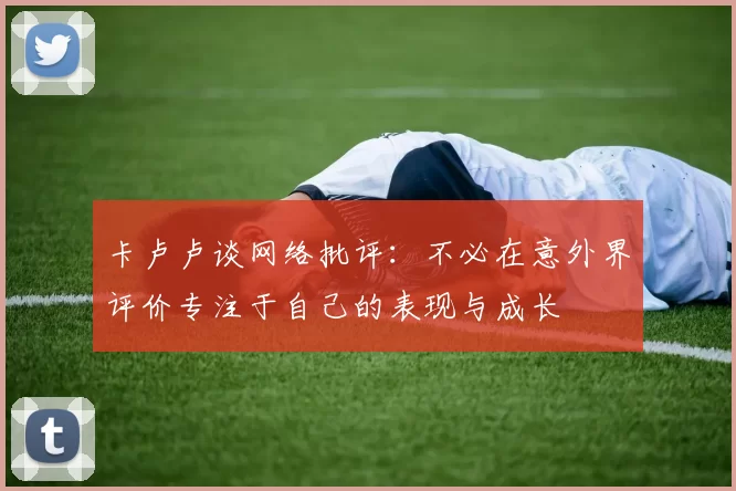卡卢卢谈网络批评：不必在意外界评价专注于自己的表现与成长