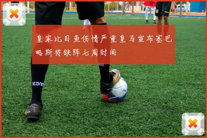 皇家比目鱼伤情严重皇马宣布塞巴略斯将缺阵七周时间