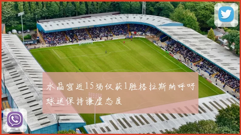 水晶宫近15场仅获1胜格拉斯纳呼吁球迷保持谦虚态度