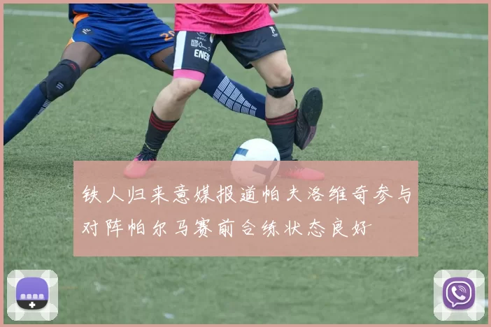 铁人归来意媒报道帕夫洛维奇参与对阵帕尔马赛前合练状态良好