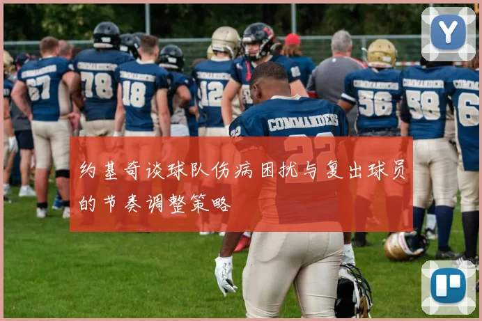 约基奇谈球队伤病困扰与复出球员的节奏调整策略