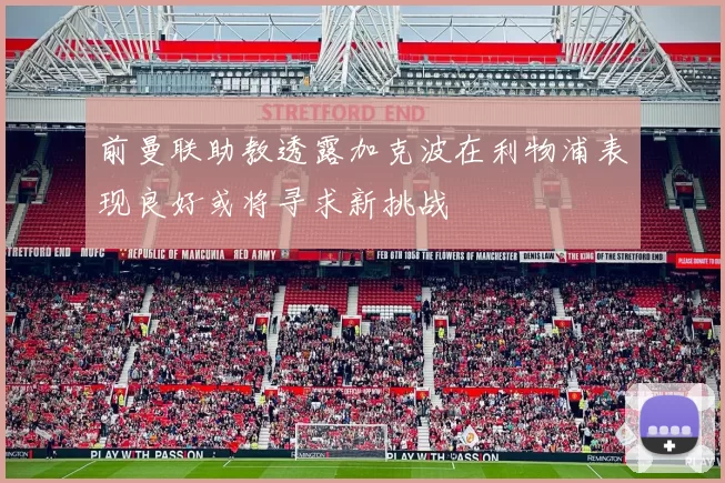 前曼联助教透露加克波在利物浦表现良好或将寻求新挑战