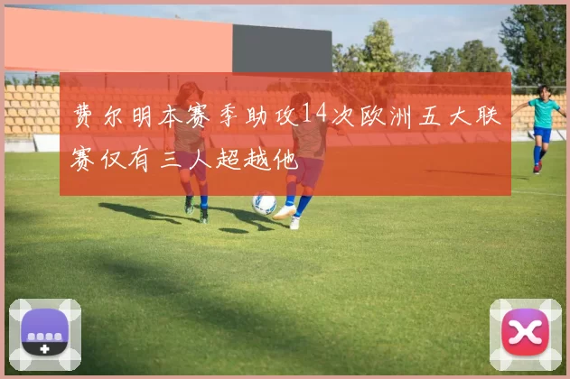 费尔明本赛季助攻14次欧洲五大联赛仅有三人超越他