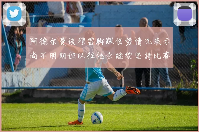 阿德尔曼谈穆雷脚踝伤势情况表示尚不明朗但以往他会继续坚持比赛